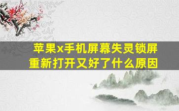 苹果x手机屏幕失灵锁屏重新打开又好了什么原因