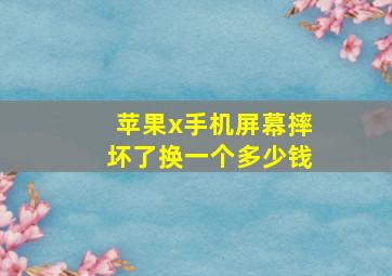 苹果x手机屏幕摔坏了换一个多少钱