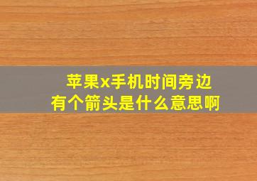 苹果x手机时间旁边有个箭头是什么意思啊