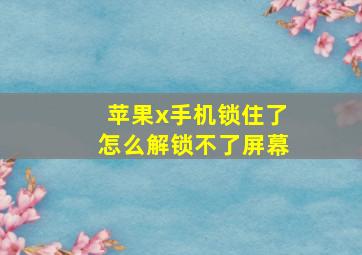 苹果x手机锁住了怎么解锁不了屏幕