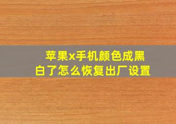 苹果x手机颜色成黑白了怎么恢复出厂设置