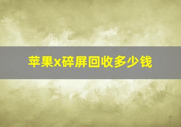 苹果x碎屏回收多少钱