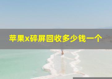 苹果x碎屏回收多少钱一个