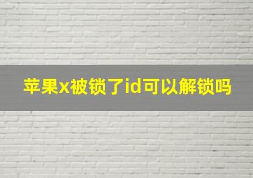 苹果x被锁了id可以解锁吗