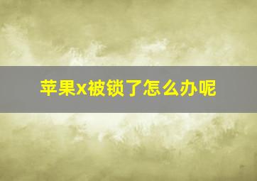 苹果x被锁了怎么办呢