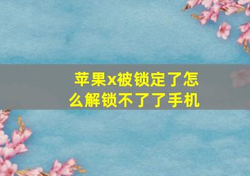 苹果x被锁定了怎么解锁不了了手机