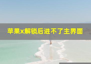 苹果x解锁后进不了主界面