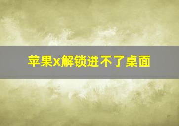 苹果x解锁进不了桌面