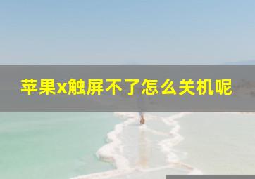 苹果x触屏不了怎么关机呢