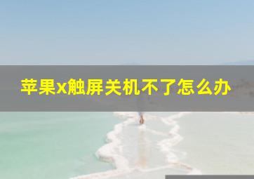 苹果x触屏关机不了怎么办