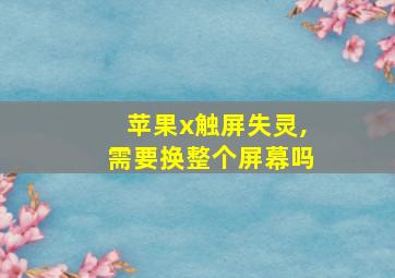 苹果x触屏失灵,需要换整个屏幕吗