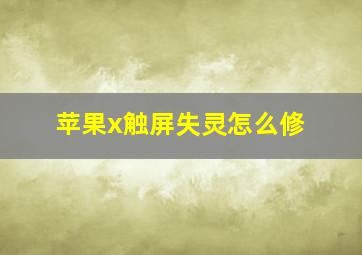 苹果x触屏失灵怎么修