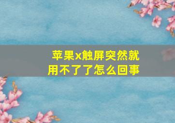 苹果x触屏突然就用不了了怎么回事