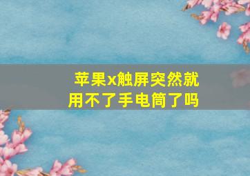 苹果x触屏突然就用不了手电筒了吗