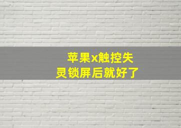 苹果x触控失灵锁屏后就好了