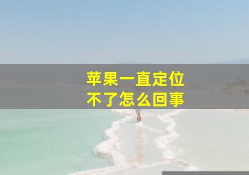 苹果一直定位不了怎么回事