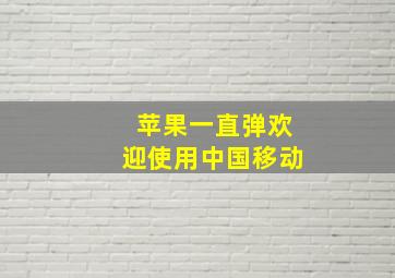 苹果一直弹欢迎使用中国移动