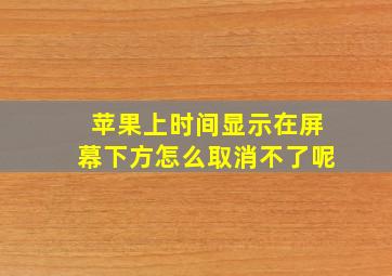 苹果上时间显示在屏幕下方怎么取消不了呢