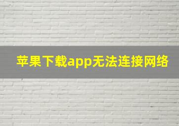 苹果下载app无法连接网络