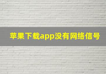 苹果下载app没有网络信号