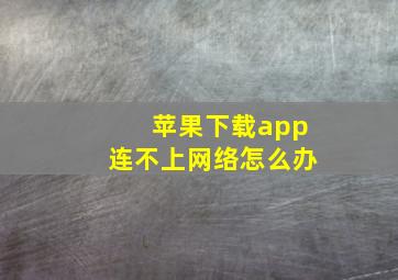 苹果下载app连不上网络怎么办