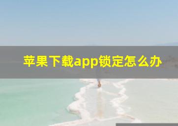 苹果下载app锁定怎么办