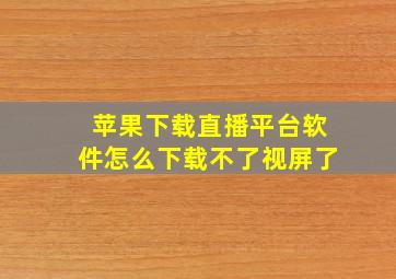 苹果下载直播平台软件怎么下载不了视屏了