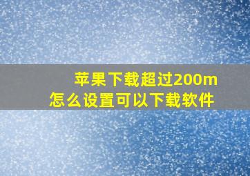 苹果下载超过200m怎么设置可以下载软件