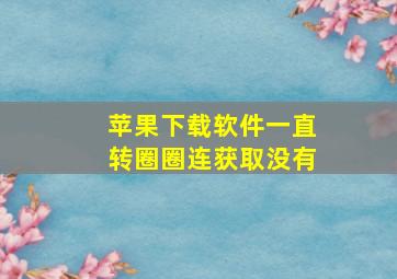 苹果下载软件一直转圈圈连获取没有