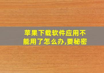 苹果下载软件应用不能用了怎么办,要秘密