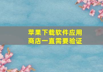 苹果下载软件应用商店一直需要验证