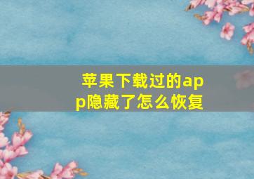 苹果下载过的app隐藏了怎么恢复