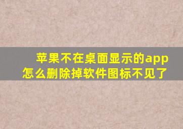 苹果不在桌面显示的app怎么删除掉软件图标不见了