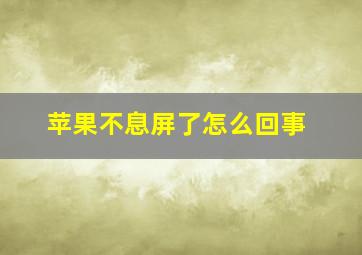 苹果不息屏了怎么回事