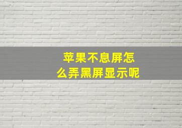 苹果不息屏怎么弄黑屏显示呢