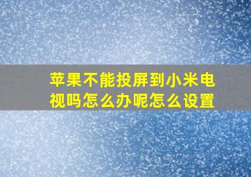 苹果不能投屏到小米电视吗怎么办呢怎么设置