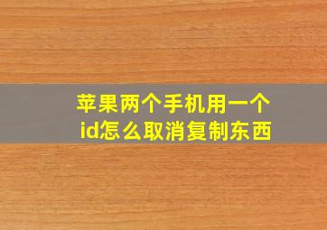 苹果两个手机用一个id怎么取消复制东西