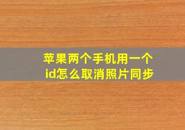 苹果两个手机用一个id怎么取消照片同步