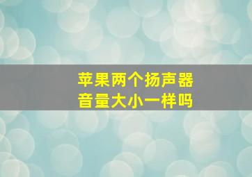 苹果两个扬声器音量大小一样吗