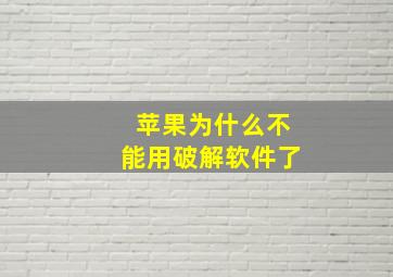 苹果为什么不能用破解软件了