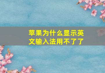 苹果为什么显示英文输入法用不了了