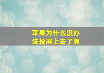 苹果为什么没办法投屏上去了呢