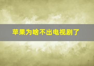 苹果为啥不出电视剧了