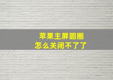 苹果主屏圆圈怎么关闭不了了