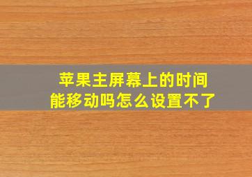 苹果主屏幕上的时间能移动吗怎么设置不了