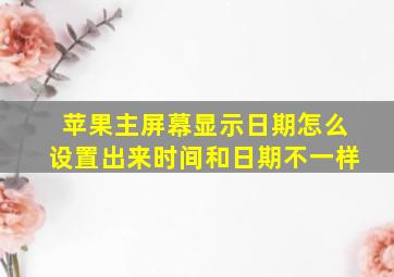 苹果主屏幕显示日期怎么设置出来时间和日期不一样