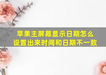 苹果主屏幕显示日期怎么设置出来时间和日期不一致