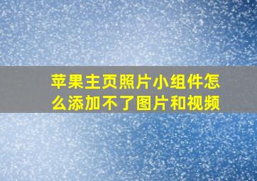 苹果主页照片小组件怎么添加不了图片和视频