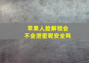 苹果人脸解锁会不会泄密呢安全吗