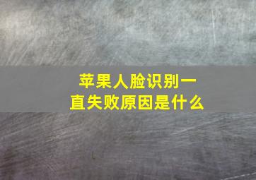 苹果人脸识别一直失败原因是什么